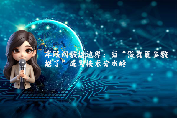 车联网数据边界：当“没有更多数据了”成为技术分水岭