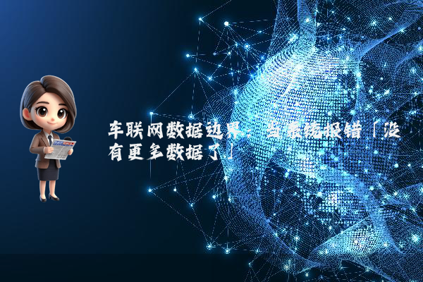 车联网数据边界：当系统报错「没有更多数据了」