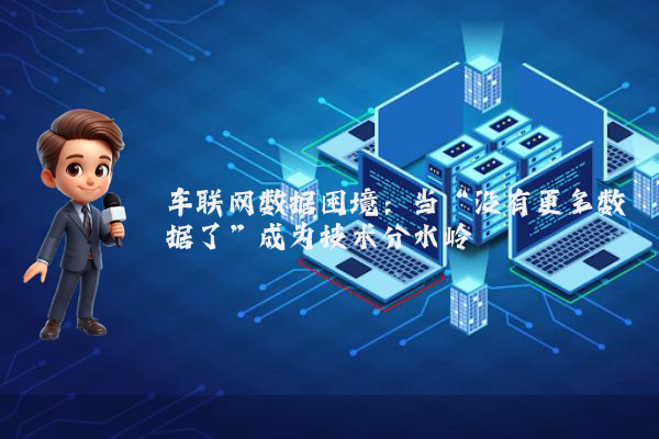 车联网数据困境:当“没有更多数据了”成为技术分水岭