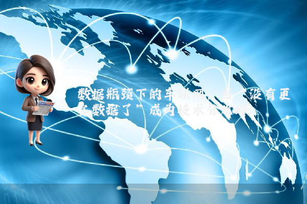 数据瓶颈下的车联网:当“没有更多数据了”成为技术分水岭