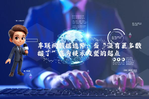 车联网数据边界：当“没有更多数据了”成为技术攻坚的起点