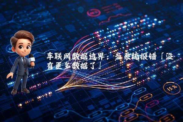 车联网数据边界：当系统报错「没有更多数据了」