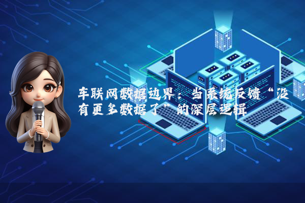 车联网数据边界：当系统反馈“没有更多数据了”的深层逻辑